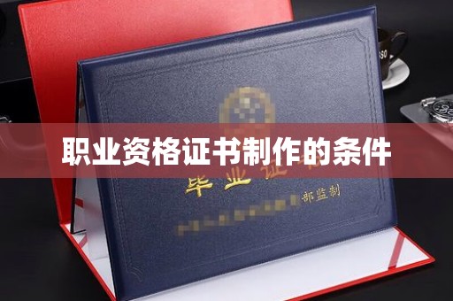 五寨职业资格证书制作的条件