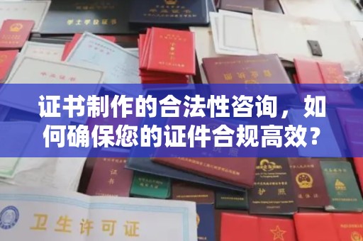 五寨证书制作的合法性咨询，如何确保您的证件合规高效？