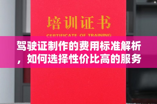 五寨驾驶证制作的费用标准解析，如何选择性价比高的服务？
