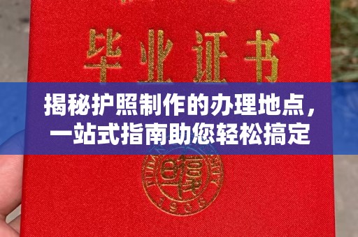 五寨揭秘护照制作的办理地点，一站式指南助您轻松搞定