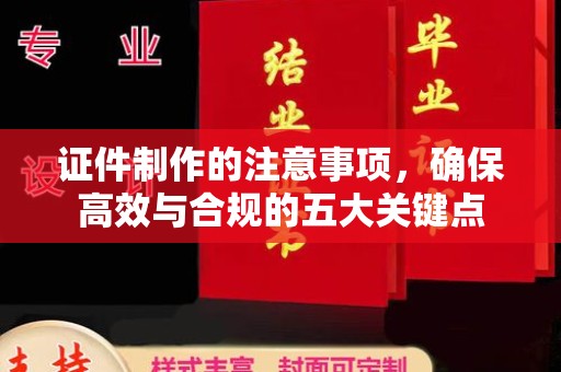 五寨证件制作的注意事项，确保高效与合规的五大关键点