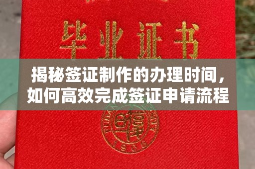 五寨揭秘签证制作的办理时间，如何高效完成签证申请流程