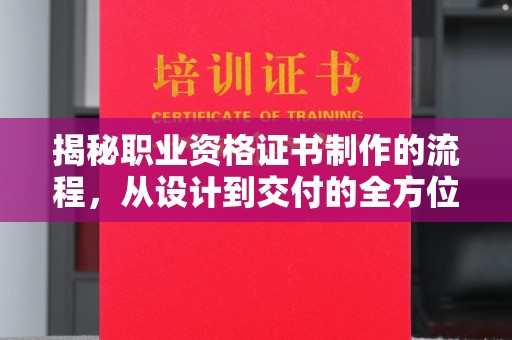 五寨揭秘职业资格证书制作的流程，从设计到交付的全方位解析