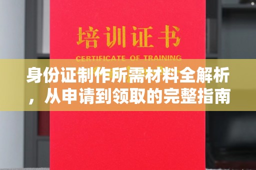 五寨身份证制作所需材料全解析，从申请到领取的完整指南