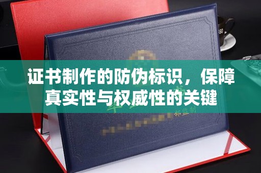 五寨证书制作的防伪标识，保障真实性与权威性的关键