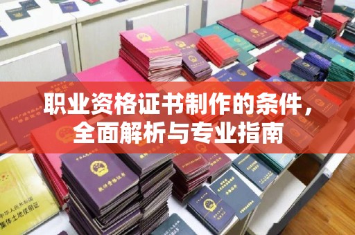 五寨职业资格证书制作的条件，全面解析与专业指南